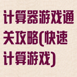 计算器游戏通关攻略(快速计算游戏)