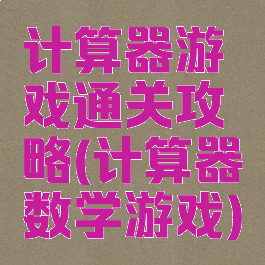 计算器游戏通关攻略(计算器数学游戏)