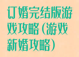 订婚完结版游戏攻略(游戏新婚攻略)