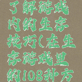 让你快速了解游戏内的生存技巧(在生存游戏里的108种方法)