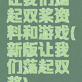 让我们荡起双桨资料和游戏(新版让我们荡起双桨)