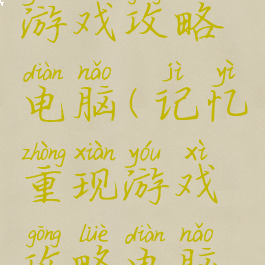 记忆重现游戏攻略电脑(记忆重现游戏攻略电脑柜密码)