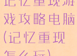 记忆重现游戏攻略电脑(记忆重现怎么玩)