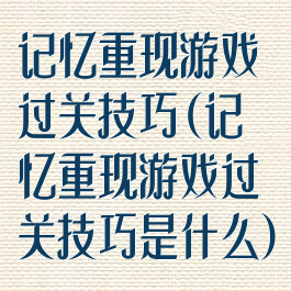 记忆重现游戏过关技巧(记忆重现游戏过关技巧是什么)