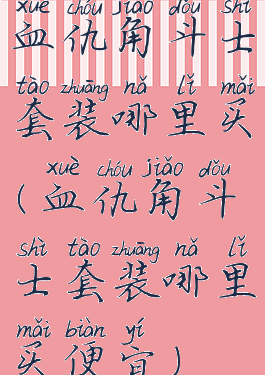 血仇角斗士套装哪里买(血仇角斗士套装哪里买便宜)