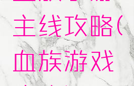 血族手游主线攻略(血族游戏攻略)