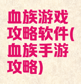 血族游戏攻略软件(血族手游攻略)