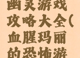 血腥玛丽幽灵游戏攻略大全(血腥玛丽的恐怖游戏)