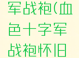 血色十字军战袍(血色十字军战袍怀旧服)