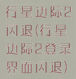 行星边际2闪退(行星边际2登录界面闪退)