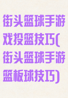 街头篮球手游戏投篮技巧(街头篮球手游篮板球技巧)