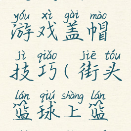 街头篮球游戏盖帽技巧(街头篮球上篮盖帽教学)