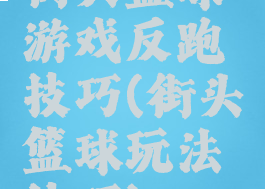 街头篮球游戏反跑技巧(街头篮球玩法技巧)