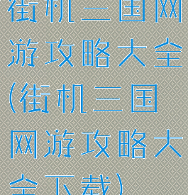 街机三国网游攻略大全(街机三国网游攻略大全下载)