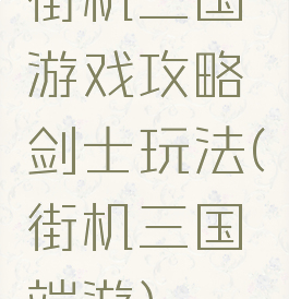 街机三国游戏攻略剑士玩法(街机三国端游)