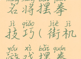 街机游戏名将摆拳技巧(街机游戏摆拳怎么练)