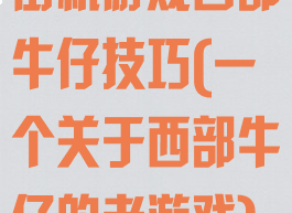 街机游戏西部牛仔技巧(一个关于西部牛仔的老游戏)