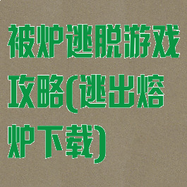 被炉逃脱游戏攻略(逃出熔炉下载)