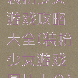 装扮少女游戏攻略大全(装扮少女游戏图片大全)