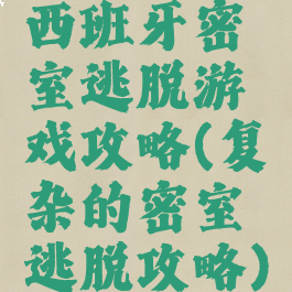 西班牙密室逃脱游戏攻略(复杂的密室逃脱攻略)