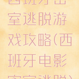 西班牙密室逃脱游戏攻略(西班牙电影密室逃脱)