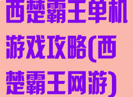 西楚霸王单机游戏攻略(西楚霸王网游)