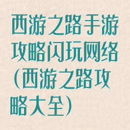 西游之路手游攻略闪玩网络(西游之路攻略大全)
