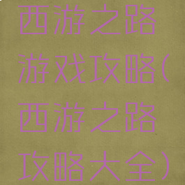 西游之路游戏攻略(西游之路攻略大全)