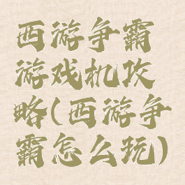 西游争霸游戏机攻略(西游争霸怎么玩)