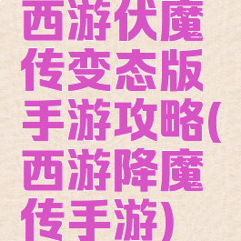 西游伏魔传变态版手游攻略(西游降魔传手游)