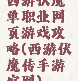 西游伏魔单职业网页游戏攻略(西游伏魔传手游官网)