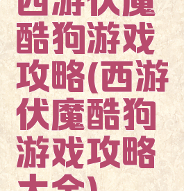 西游伏魔酷狗游戏攻略(西游伏魔酷狗游戏攻略大全)