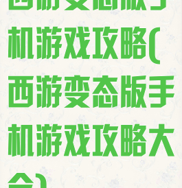 西游变态版手机游戏攻略(西游变态版手机游戏攻略大全)