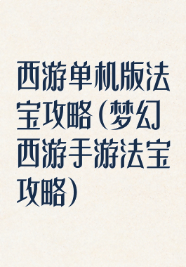 西游单机版法宝攻略(梦幻西游手游法宝攻略)