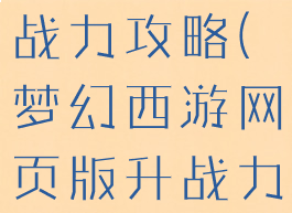 西游单机升战力攻略(梦幻西游网页版升战力攻略)
