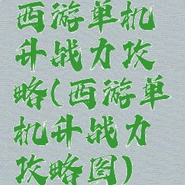 西游单机升战力攻略(西游单机升战力攻略图)
