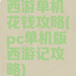 西游单机花钱攻略(pc单机版西游记攻略)