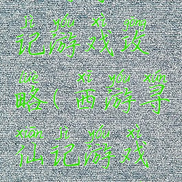 西游寻仙记游戏攻略(西游寻仙记游戏攻略大全)