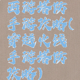 西游塔防手游攻略(穿越火线手游塔防攻略)