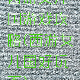 西游女儿国游戏攻略(西游女儿国好玩不)