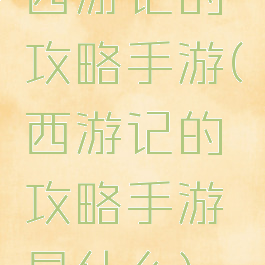 西游记的攻略手游(西游记的攻略手游是什么)