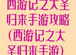西游记之大圣归来手游攻略(西游记之大圣归来手游)