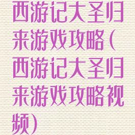 西游记大圣归来游戏攻略(西游记大圣归来游戏攻略视频)