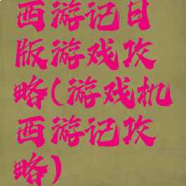 西游记日版游戏攻略(游戏机西游记攻略)
