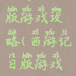 西游记日版游戏攻略(西游记日版游戏攻略大全)