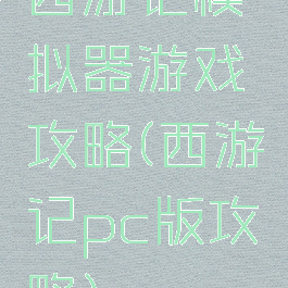 西游记模拟器游戏攻略(西游记pc版攻略)