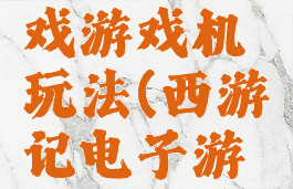 西游记游戏游戏机玩法(西游记电子游戏机秘籍)
