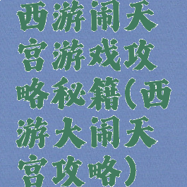 西游闹天宫游戏攻略秘籍(西游大闹天宫攻略)