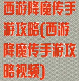 西游降魔传手游攻略(西游降魔传手游攻略视频)