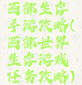西部生存手游攻略(西部世界生存游戏任务攻略)